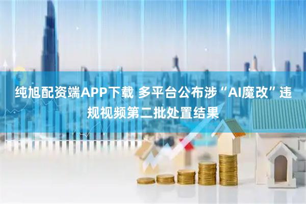 纯旭配资端APP下载 多平台公布涉“AI魔改”违规视频第二批处置结果