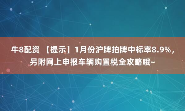牛8配资 【提示】1月份沪牌拍牌中标率8.9%，另附网上申报车辆购置税全攻略哦~